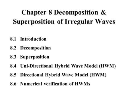 Chapter 8 Decomposition & Superposition of Irregular Waves 8.1 Introduction 8.2 Decomposition 8.3 Superposition 8.4 Uni-Directional Hybrid Wave Model (HWM)