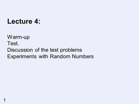 1 Lecture 4: Warm-up Test. Discussion of the test problems Experiments with Random Numbers.