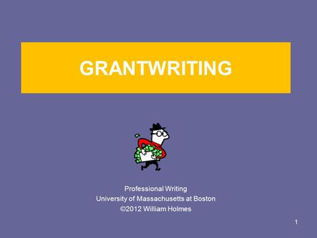 GRANTWRITING Professional Writing University of Massachusetts at Boston ©2012 William Holmes 1.