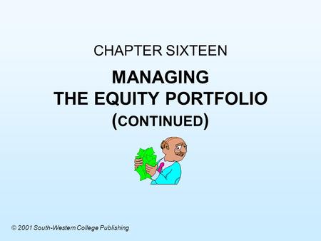 CHAPTER SIXTEEN MANAGING THE EQUITY PORTFOLIO ( CONTINUED ) © 2001 South-Western College Publishing.