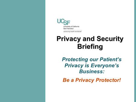 Privacy and Security Briefing Protecting our Patient’s Privacy is Everyone’s Business: Be a Privacy Protector!