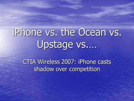 IPhone vs. the Ocean vs. Upstage vs.… CTIA Wireless 2007: iPhone casts shadow over competition.