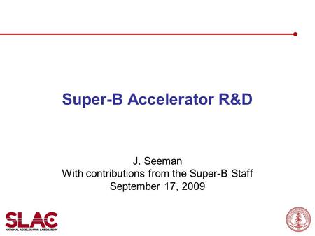 Super-B Accelerator R&D J. Seeman With contributions from the Super-B Staff September 17, 2009.