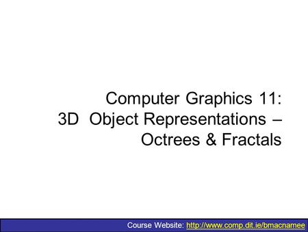 Course Website:  Computer Graphics 11: 3D Object Representations – Octrees & Fractals.