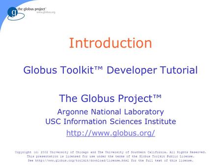 Introduction Globus Toolkit™ Developer Tutorial The Globus Project™ Argonne National Laboratory USC Information Sciences Institute