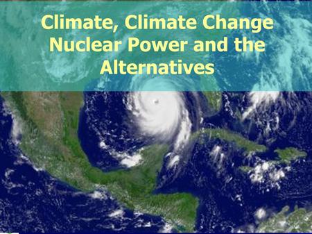 PHYC 40050 Environmental Physics Climate, Climate Change Nuclear Power and the Alternatives.