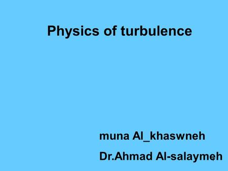 1 Physics of turbulence muna Al_khaswneh Dr.Ahmad Al-salaymeh.