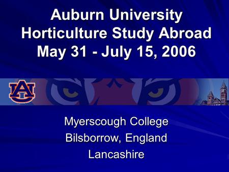 Auburn University Horticulture Study Abroad May 31 - July 15, 2006 Myerscough College Bilsborrow, England Lancashire.