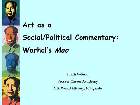 Art as a Social/Political Commentary: Warhol’s Mao Sarah Valerio Prosser Career Academy A.P. World History, 10 th grade.