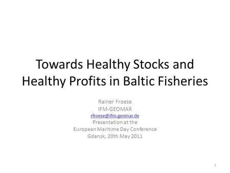 Towards Healthy Stocks and Healthy Profits in Baltic Fisheries Rainer Froese IFM-GEOMAR Presentation at the European Maritime Day.