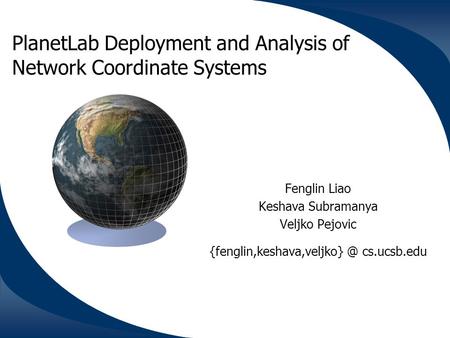 PlanetLab Deployment and Analysis of Network Coordinate Systems Fenglin Liao Keshava Subramanya Veljko Pejovic cs.ucsb.edu.