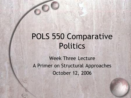 POLS 550 Comparative Politics Week Three Lecture A Primer on Structural Approaches October 12, 2006.