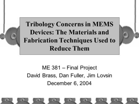 Tribology Concerns in MEMS Devices: The Materials and Fabrication Techniques Used to Reduce Them ME 381 – Final Project David Brass, Dan Fuller, Jim Lovsin.