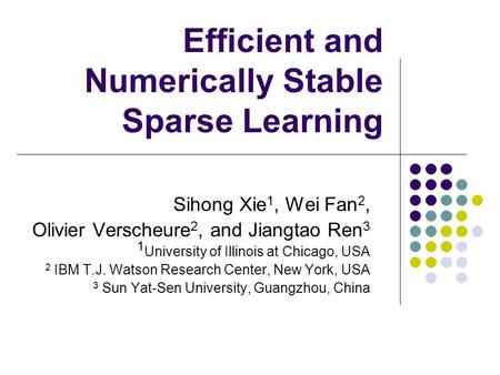 Efficient and Numerically Stable Sparse Learning Sihong Xie 1, Wei Fan 2, Olivier Verscheure 2, and Jiangtao Ren 3 1 University of Illinois at Chicago,