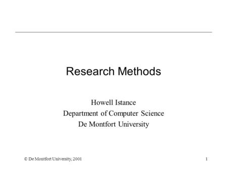 © De Montfort University, 20011 Research Methods Howell Istance Department of Computer Science De Montfort University.