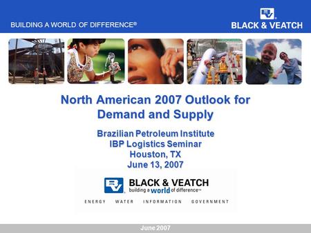 BUILDING A WORLD OF DIFFERENCE ® June 2007 North American 2007 Outlook for Demand and Supply Brazilian Petroleum Institute IBP Logistics Seminar Houston,