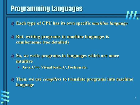 1 Programming Languages b Each type of CPU has its own specific machine language b But, writing programs in machine languages is cumbersome (too detailed)
