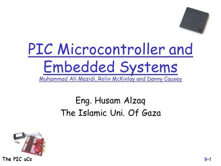The PIC uCs PIC Microcontroller and Embedded Systems Muhammad Ali Mazidi, Rolin McKinlay and Danny Causey Eng. Husam Alzaq The Islamic Uni. Of Gaza 9-1.