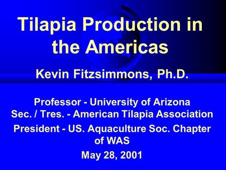 Tilapia Production in the Americas Kevin Fitzsimmons, Ph.D. Professor - University of Arizona Sec. / Tres. - American Tilapia Association President - US.