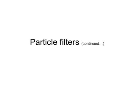 Particle filters (continued…). Recall Particle filters –Track state sequence x i given the measurements ( y 0, y 1, …., y i ) –Non-linear dynamics –Non-linear.