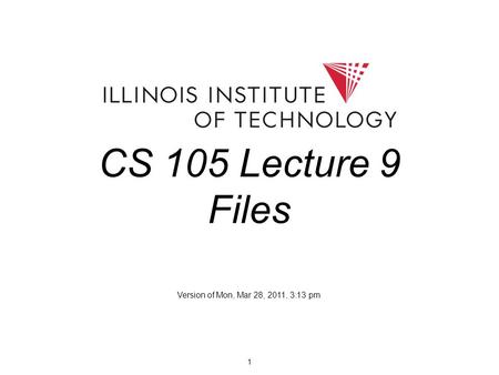 1 CS 105 Lecture 9 Files Version of Mon, Mar 28, 2011, 3:13 pm.