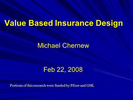 Value Based Insurance Design Michael Chernew Feb 22, 2008 Portions of this research were funded by Pfizer and GSK.