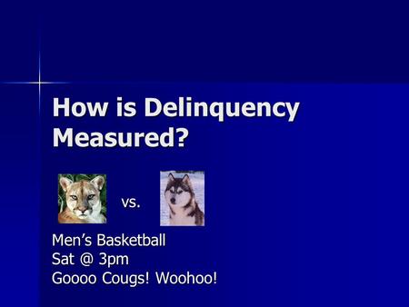 How is Delinquency Measured? vs. vs. Men’s Basketball 3pm Goooo Cougs! Woohoo!