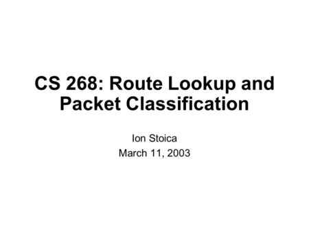 CS 268: Route Lookup and Packet Classification Ion Stoica March 11, 2003.