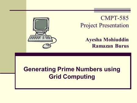 CMPT-585 Project Presentation Ayesha Mohiuddin Ramazan Burus Generating Prime Numbers using Grid Computing.