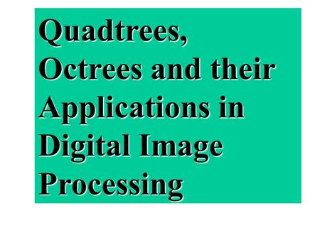 Quadtrees, Octrees and their Applications in Digital Image Processing
