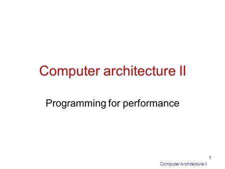 Computer Architecture II 1 Computer architecture II Programming for performance.