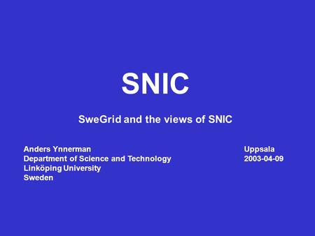 SNIC SweGrid and the views of SNIC Anders YnnermanUppsala Department of Science and Technology2003-04-09 Linköping University Sweden.