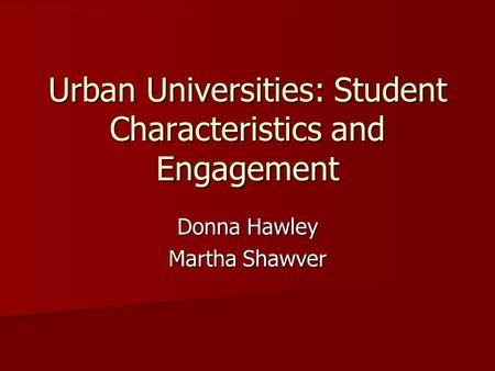 Urban Universities: Student Characteristics and Engagement Donna Hawley Martha Shawver.