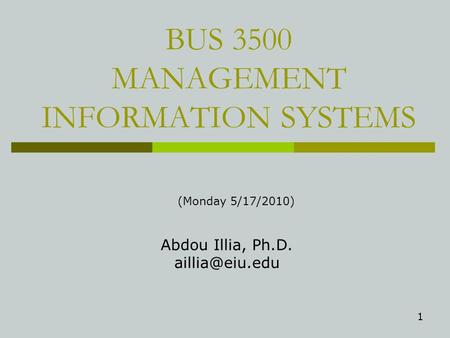1 BUS 3500 MANAGEMENT INFORMATION SYSTEMS Abdou Illia, Ph.D. (Monday 5/17/2010)