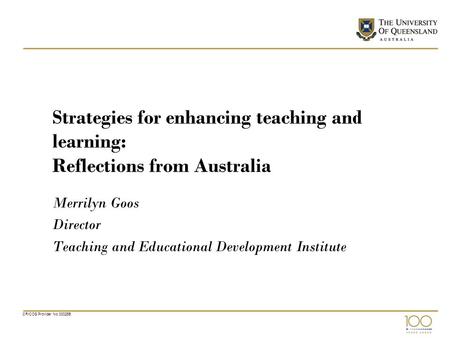 CRICOS Provider No 00025B Strategies for enhancing teaching and learning: Reflections from Australia Merrilyn Goos Director Teaching and Educational Development.