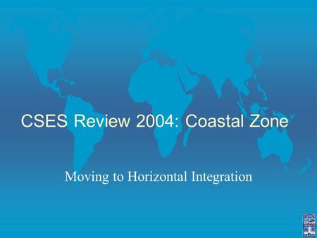 CSES Review 2004: Coastal Zone Moving to Horizontal Integration.