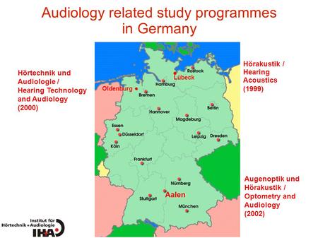 Audiology related study programmes in Germany Oldenburg Lübeck Augenoptik und Hörakustik / Optometry and Audiology (2002) Hörtechnik und Audiologie / Hearing.