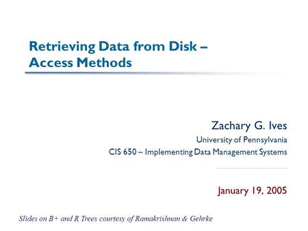Retrieving Data from Disk – Access Methods Zachary G. Ives University of Pennsylvania CIS 650 – Implementing Data Management Systems January 19, 2005 Slides.