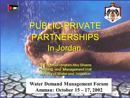 PUBLIC-PRIVATE PARTNERSHIPS PUBLIC-PRIVATE PARTNERSHIPS In Jordan By Engineer Ibrahim Abu Shams Planning and Management Unit Ministry of Water and Irrigation.