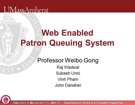 U NIVERSITY OF M ASSACHUSETTS, A MHERST Department of Electrical & Computer Engineering Web Enabled Patron Queuing System Professor Weibo Gong Raj Wadwal.