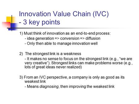 Innovation Value Chain (IVC) - 3 key points 1) Must think of innovation as an end-to-end process: - idea generation => conversion => diffusion - Only then.