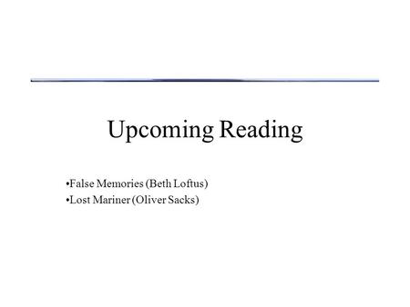 False Memories (Beth Loftus) Lost Mariner (Oliver Sacks)