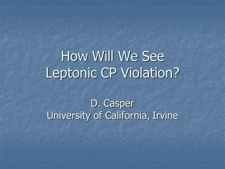 How Will We See Leptonic CP Violation? D. Casper University of California, Irvine.