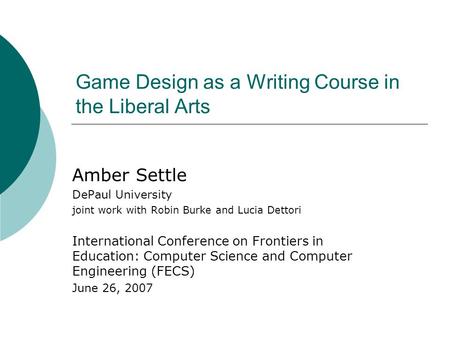 Game Design as a Writing Course in the Liberal Arts Amber Settle DePaul University joint work with Robin Burke and Lucia Dettori International Conference.