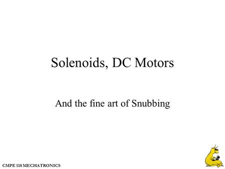 CMPE 118 MECHATRONICS Solenoids, DC Motors And the fine art of Snubbing.