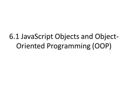 6.1 JavaScript Objects and Object- Oriented Programming (OOP)