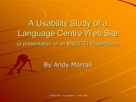 CITERS2003 Presentation 5 July 2003 1 A Usability Study of a Language Centre Web Site (a presentation of an MSc[ITE] Dissertation) By Andy Morrall.