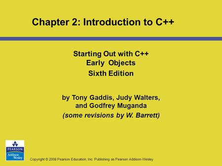 Copyright © 2008 Pearson Education, Inc. Publishing as Pearson Addison-Wesley Chapter 2: Introduction to C++ Starting Out with C++ Early Objects Sixth.