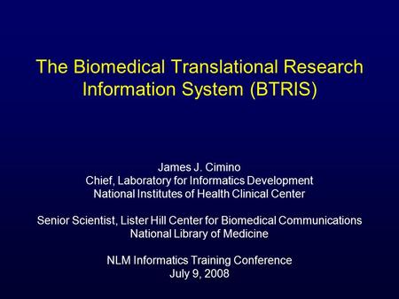 The Biomedical Translational Research Information System (BTRIS) James J. Cimino Chief, Laboratory for Informatics Development National Institutes of Health.