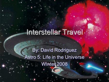 Interstellar Travel By: David Rodriguez Astro 5: Life in the Universe Winter 2008.